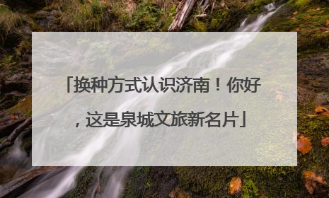 换种方式认识济南！你好，这是泉城文旅新名片