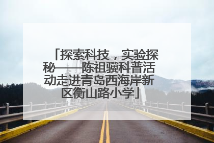 探索科技，实验探秘——陈祖骥科普活动走进青岛西海岸新区衡山路小学
