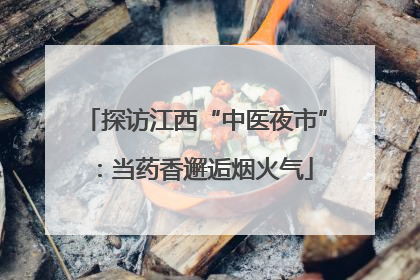 探访江西“中医夜市”：当药香邂逅烟火气