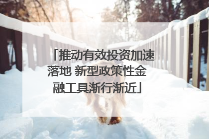 推动有效投资加速落地 新型政策性金融工具渐行渐近