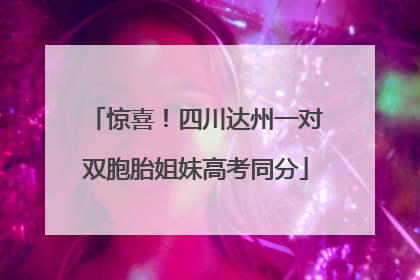 惊喜！四川达州一对双胞胎姐妹高考同分