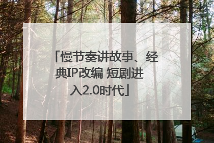 慢节奏讲故事、经典IP改编 短剧进入2.0时代
