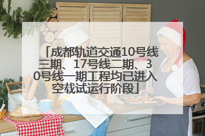 成都轨道交通10号线三期、17号线二期、30号线一期工程均已进入空载试运行阶段