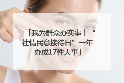 我为群众办实事丨“社情民意接待日”一年办成17件大事