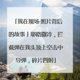 我在现场·照片背后的故事丨耶路撒冷，拦截弹在我头顶上空击中导弹，碎片四射