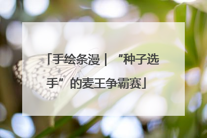 手绘条漫｜“种子选手”的麦王争霸赛