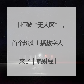 打破“无人区”，首个超头主播数字人来了｜热财经