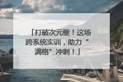 打破次元壁！这场跨系统实训，助力“满格”冲刺！
