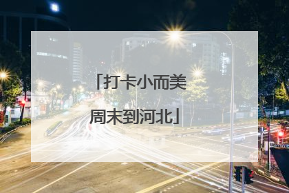 打卡小而美 周末到河北