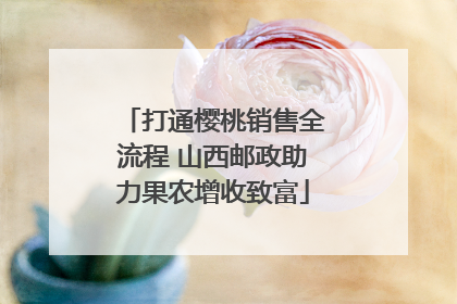 打通樱桃销售全流程 山西邮政助力果农增收致富