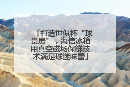 打造世俱杯“球景房”，海信冰箱用真空磁场保鲜技术满足球迷味蕾