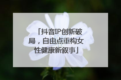抖音IP创新破局，自由点重构女性健康新叙事