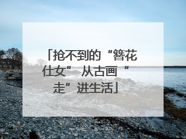 抢不到的“簪花仕女” 从古画“走”进生活