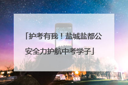 护考有我！盐城盐都公安全力护航中考学子