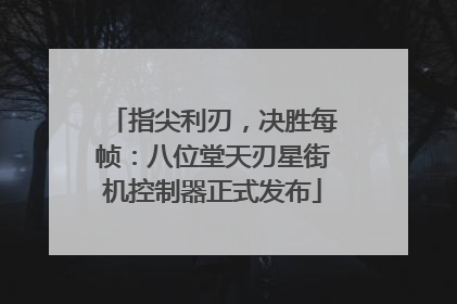 指尖利刃，决胜每帧：八位堂天刃星街机控制器正式发布