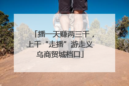 播一天赚两三千，上千“走播”游走义乌商贸城档口