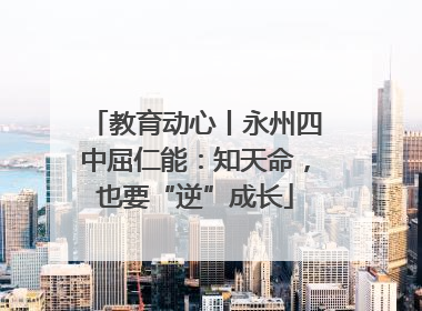 教育动心丨永州四中屈仁能：知天命，也要“逆”成长