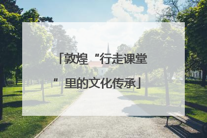 敦煌“行走课堂”里的文化传承
