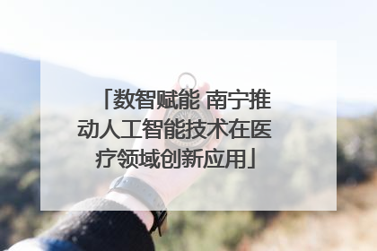数智赋能 南宁推动人工智能技术在医疗领域创新应用