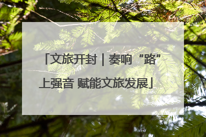 文旅开封｜奏响“路”上强音 赋能文旅发展