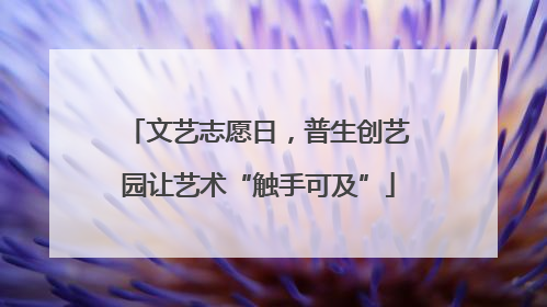 文艺志愿日，普生创艺园让艺术“触手可及”