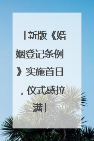 新版《婚姻登记条例》实施首日，仪式感拉满