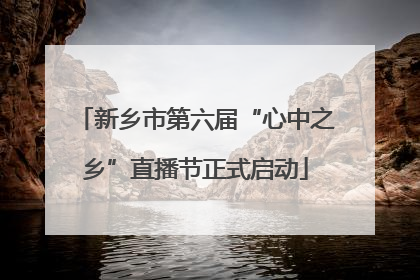 新乡市第六届“心中之乡”直播节正式启动