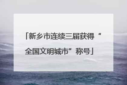 新乡市连续三届获得“全国文明城市”称号
