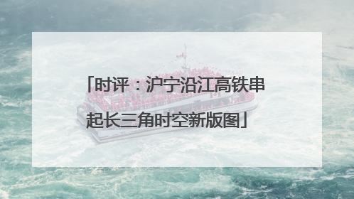 时评：沪宁沿江高铁串起长三角时空新版图