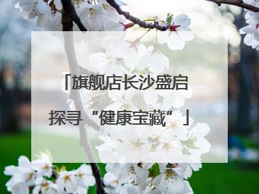 旗舰店长沙盛启 探寻“健康宝藏”
