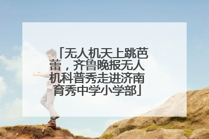 无人机天上跳芭蕾，齐鲁晚报无人机科普秀走进济南育秀中学小学部