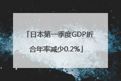 日本第一季度GDP折合年率减少0.2%