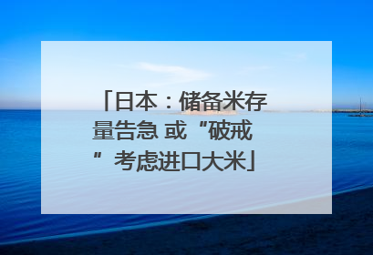 日本：储备米存量告急 或“破戒”考虑进口大米