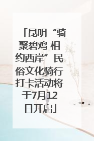 昆明“骑聚碧鸡 相约西岸”民俗文化骑行打卡活动将于7月12日开启