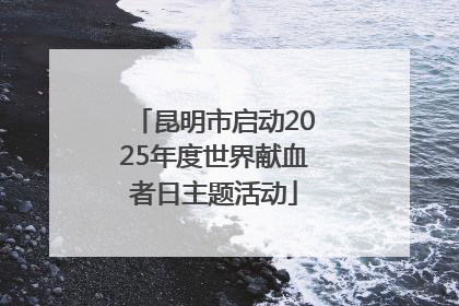 昆明市启动2025年度世界献血者日主题活动