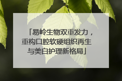 易岭生物双重发力，重构口腔软硬组织再生与美白护理新格局