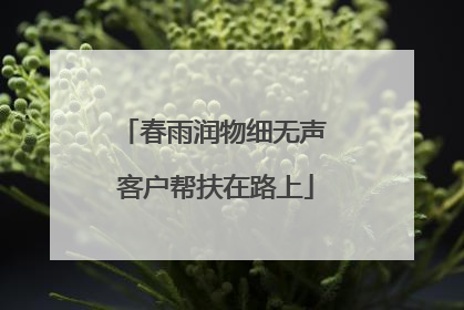 春雨润物细无声 客户帮扶在路上