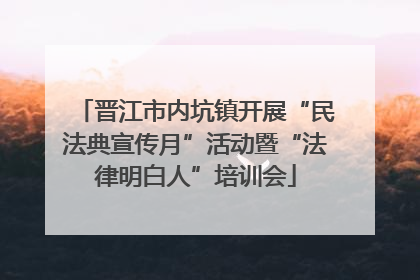晋江市内坑镇开展“民法典宣传月”活动暨“法律明白人”培训会