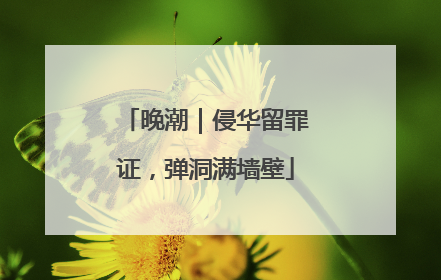 晚潮｜侵华留罪证，弹洞满墙壁