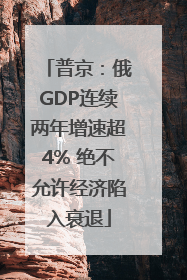 普京：俄GDP连续两年增速超4% 绝不允许经济陷入衰退