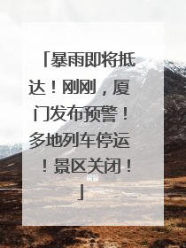 暴雨即将抵达！刚刚，厦门发布预警！多地列车停运！景区关闭！