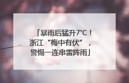 暴雨后猛升7℃！浙江“梅中有伏”，警惕一连串雷阵雨