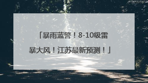 暴雨蓝警！8-10级雷暴大风！江苏最新预测！