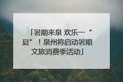 暑期来泉 欢乐一“夏”！泉州将启动暑期文旅消费季活动