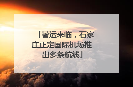 暑运来临，石家庄正定国际机场推出多条航线