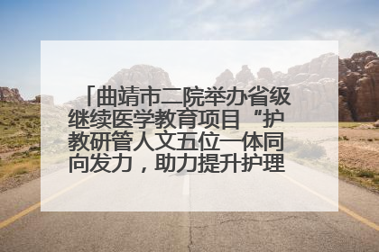 曲靖市二院举办省级继续医学教育项目“护教研管人文五位一体同向发力，助力提升护理效能学习班”