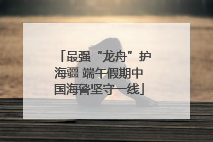最强“龙舟”护海疆 端午假期中国海警坚守一线