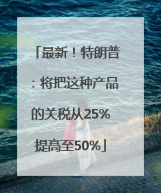 最新！特朗普：将把这种产品的关税从25%提高至50%