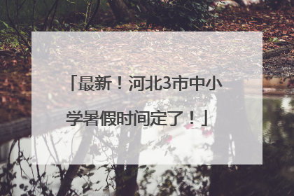 最新！河北3市中小学暑假时间定了！