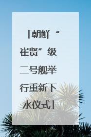 朝鲜“崔贤”级二号舰举行重新下水仪式